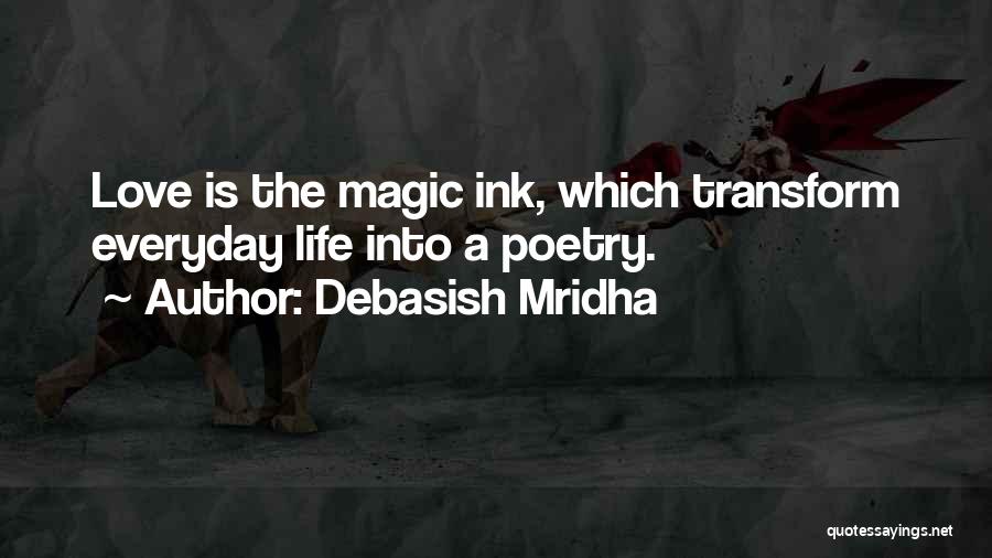 Debasish Mridha Quotes: Love Is The Magic Ink, Which Transform Everyday Life Into A Poetry.