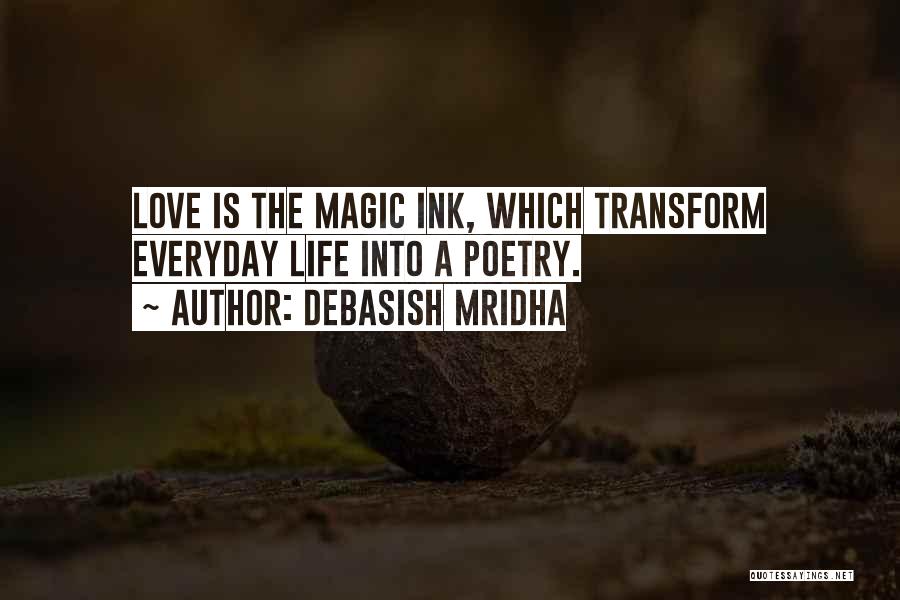 Debasish Mridha Quotes: Love Is The Magic Ink, Which Transform Everyday Life Into A Poetry.
