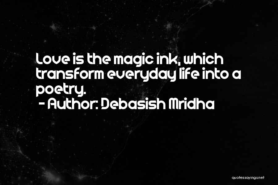 Debasish Mridha Quotes: Love Is The Magic Ink, Which Transform Everyday Life Into A Poetry.