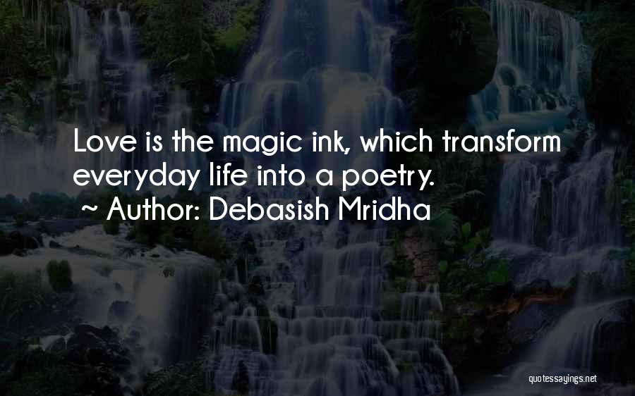Debasish Mridha Quotes: Love Is The Magic Ink, Which Transform Everyday Life Into A Poetry.