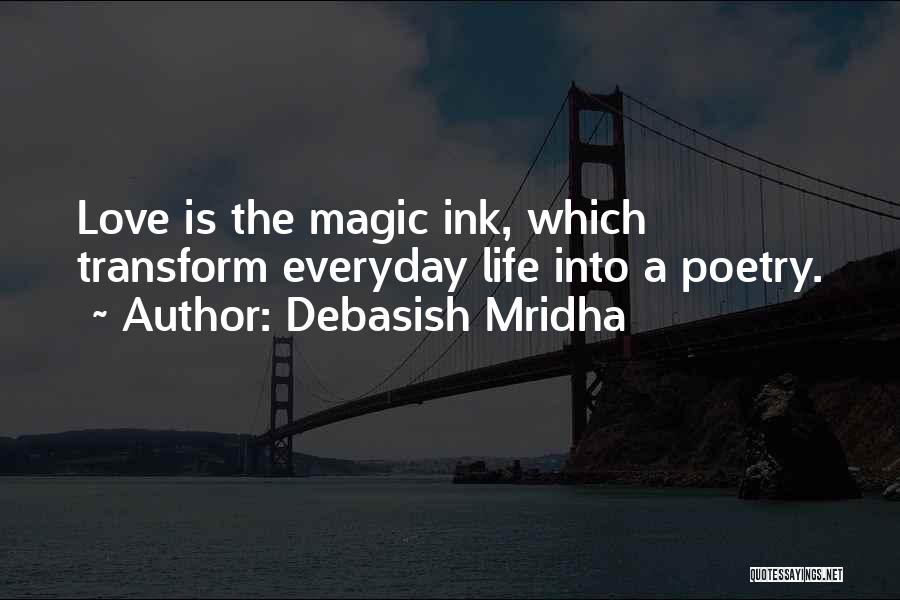 Debasish Mridha Quotes: Love Is The Magic Ink, Which Transform Everyday Life Into A Poetry.