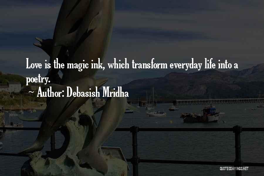 Debasish Mridha Quotes: Love Is The Magic Ink, Which Transform Everyday Life Into A Poetry.