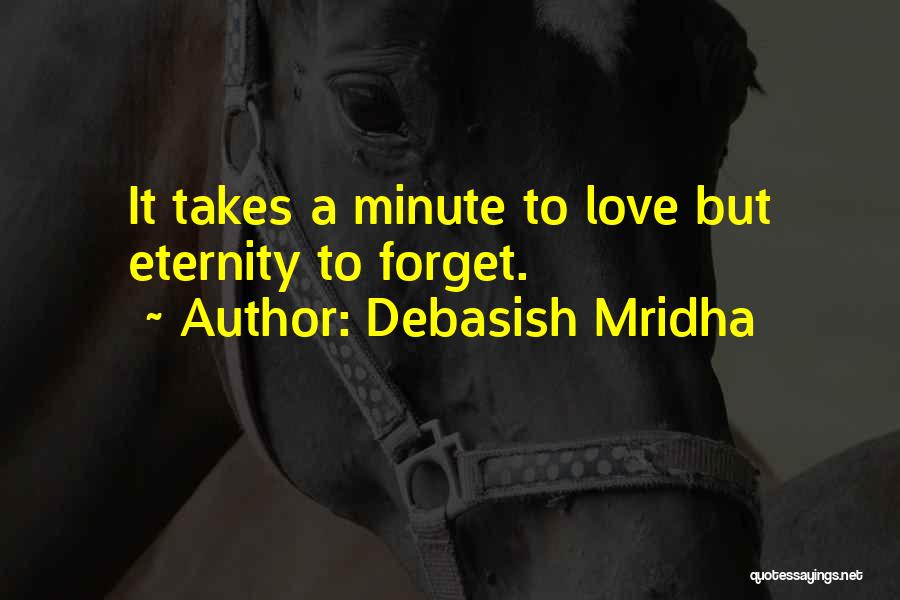 Debasish Mridha Quotes: It Takes A Minute To Love But Eternity To Forget.