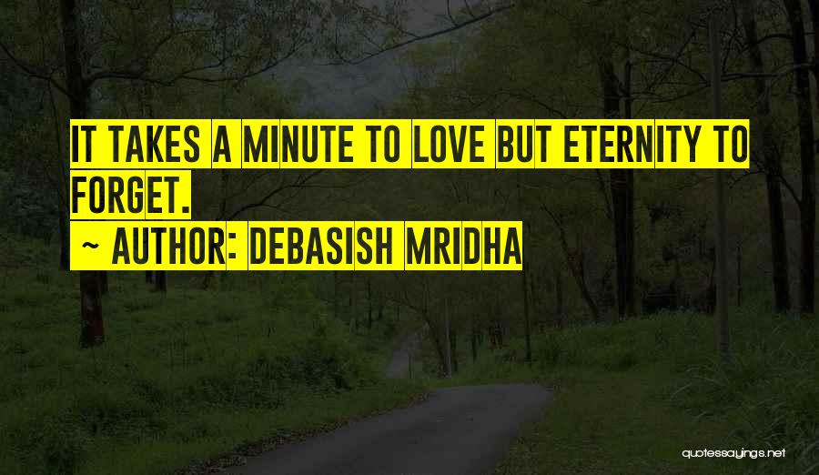 Debasish Mridha Quotes: It Takes A Minute To Love But Eternity To Forget.