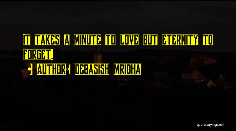 Debasish Mridha Quotes: It Takes A Minute To Love But Eternity To Forget.