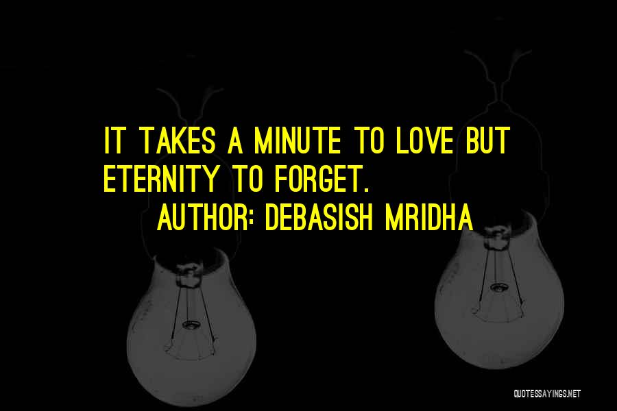 Debasish Mridha Quotes: It Takes A Minute To Love But Eternity To Forget.