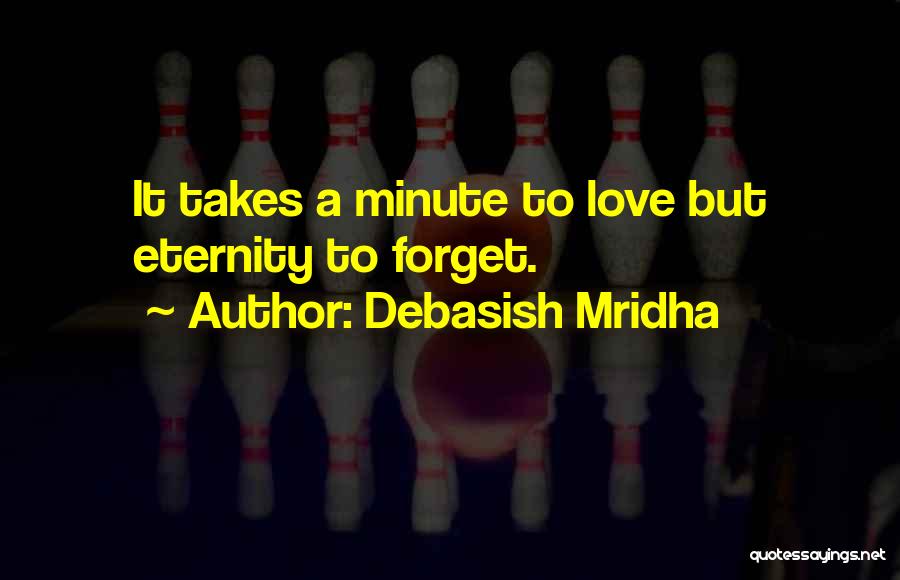 Debasish Mridha Quotes: It Takes A Minute To Love But Eternity To Forget.