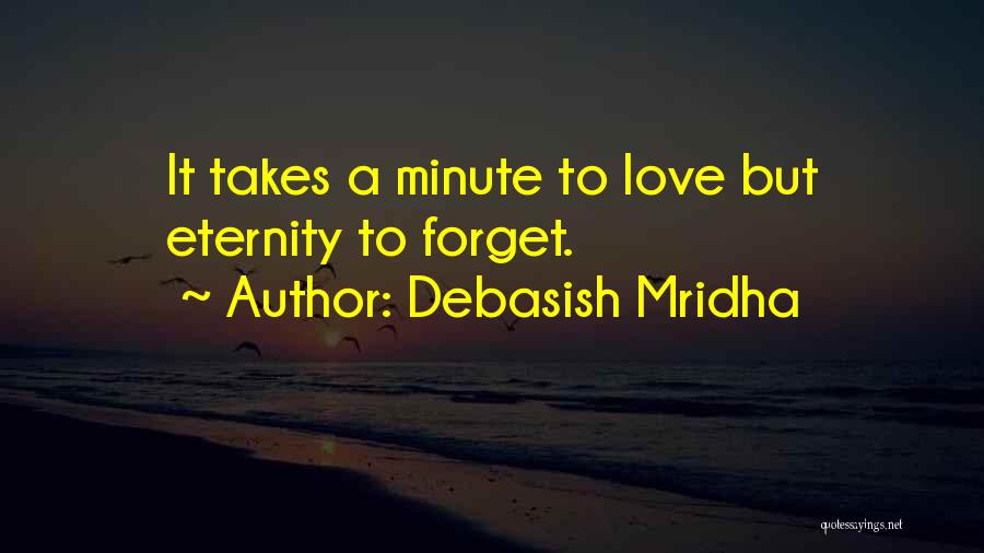Debasish Mridha Quotes: It Takes A Minute To Love But Eternity To Forget.