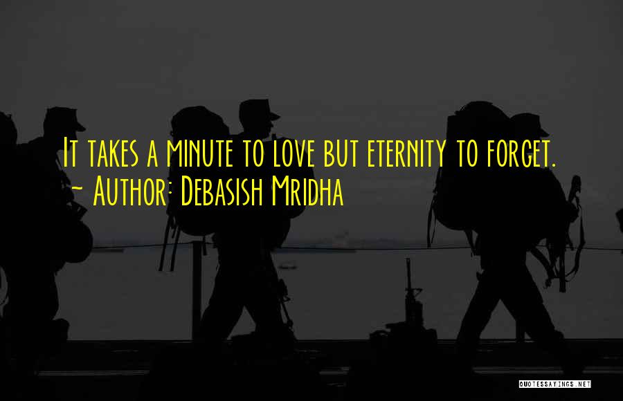 Debasish Mridha Quotes: It Takes A Minute To Love But Eternity To Forget.