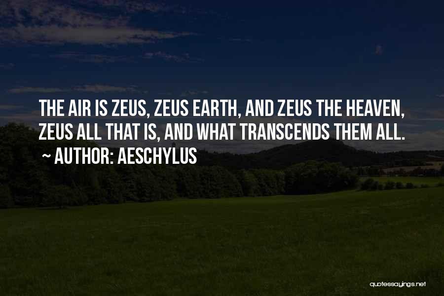Aeschylus Quotes: The Air Is Zeus, Zeus Earth, And Zeus The Heaven, Zeus All That Is, And What Transcends Them All.