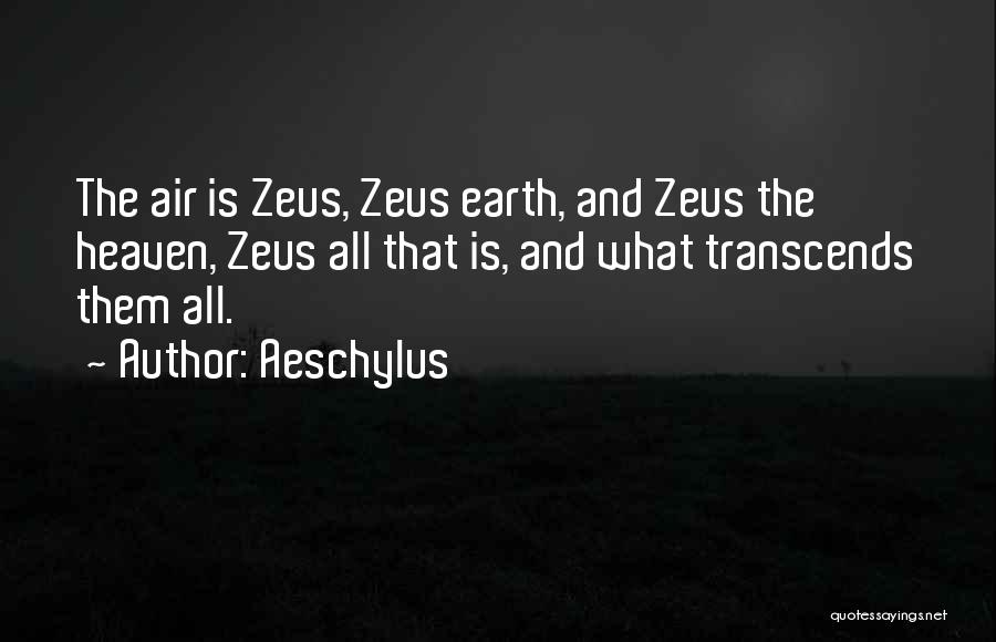 Aeschylus Quotes: The Air Is Zeus, Zeus Earth, And Zeus The Heaven, Zeus All That Is, And What Transcends Them All.