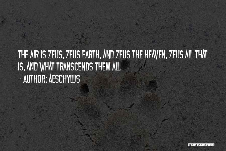 Aeschylus Quotes: The Air Is Zeus, Zeus Earth, And Zeus The Heaven, Zeus All That Is, And What Transcends Them All.