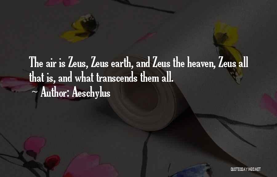 Aeschylus Quotes: The Air Is Zeus, Zeus Earth, And Zeus The Heaven, Zeus All That Is, And What Transcends Them All.