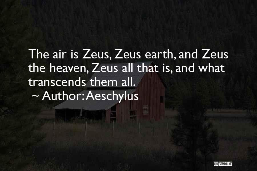 Aeschylus Quotes: The Air Is Zeus, Zeus Earth, And Zeus The Heaven, Zeus All That Is, And What Transcends Them All.
