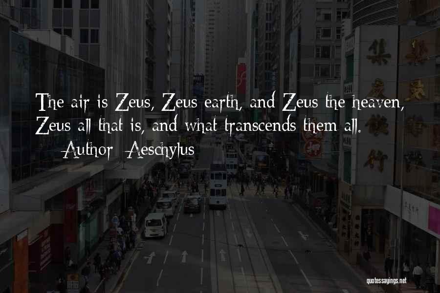 Aeschylus Quotes: The Air Is Zeus, Zeus Earth, And Zeus The Heaven, Zeus All That Is, And What Transcends Them All.