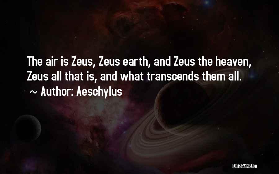 Aeschylus Quotes: The Air Is Zeus, Zeus Earth, And Zeus The Heaven, Zeus All That Is, And What Transcends Them All.