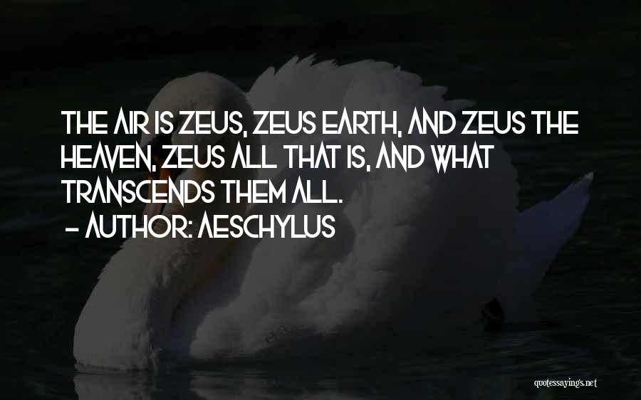 Aeschylus Quotes: The Air Is Zeus, Zeus Earth, And Zeus The Heaven, Zeus All That Is, And What Transcends Them All.