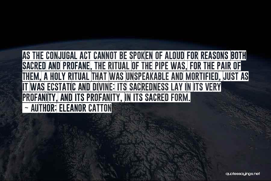 Eleanor Catton Quotes: As The Conjugal Act Cannot Be Spoken Of Aloud For Reasons Both Sacred And Profane, The Ritual Of The Pipe