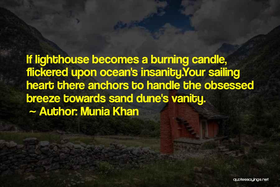 Munia Khan Quotes: If Lighthouse Becomes A Burning Candle, Flickered Upon Ocean's Insanity.your Sailing Heart There Anchors To Handle The Obsessed Breeze Towards