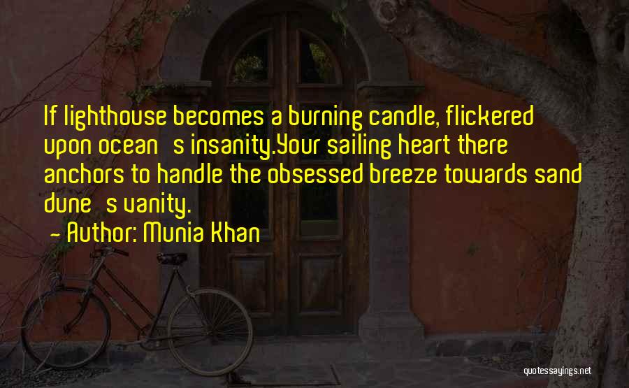 Munia Khan Quotes: If Lighthouse Becomes A Burning Candle, Flickered Upon Ocean's Insanity.your Sailing Heart There Anchors To Handle The Obsessed Breeze Towards