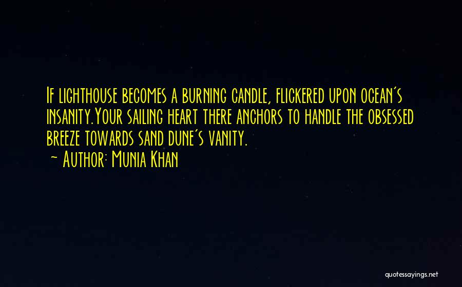 Munia Khan Quotes: If Lighthouse Becomes A Burning Candle, Flickered Upon Ocean's Insanity.your Sailing Heart There Anchors To Handle The Obsessed Breeze Towards