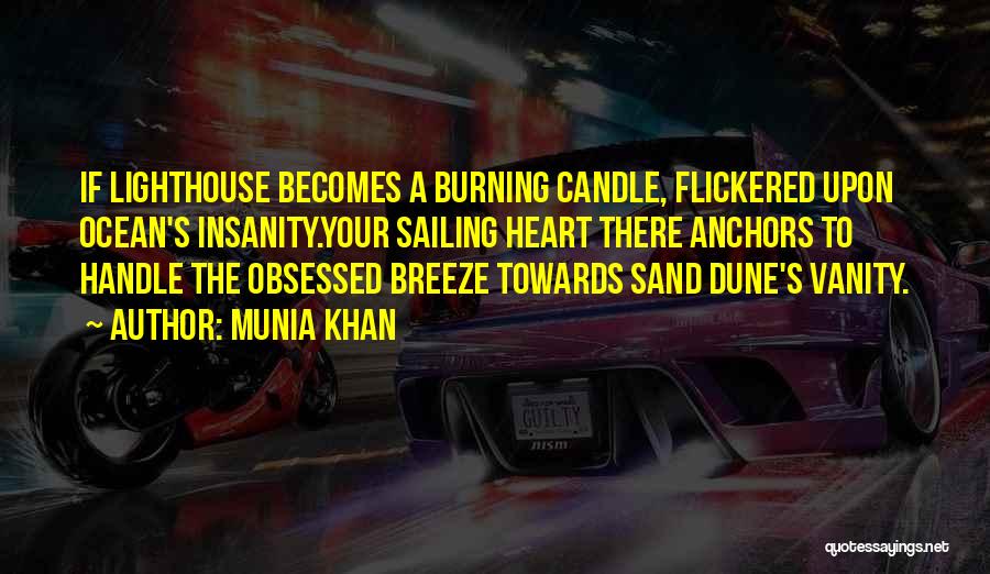 Munia Khan Quotes: If Lighthouse Becomes A Burning Candle, Flickered Upon Ocean's Insanity.your Sailing Heart There Anchors To Handle The Obsessed Breeze Towards