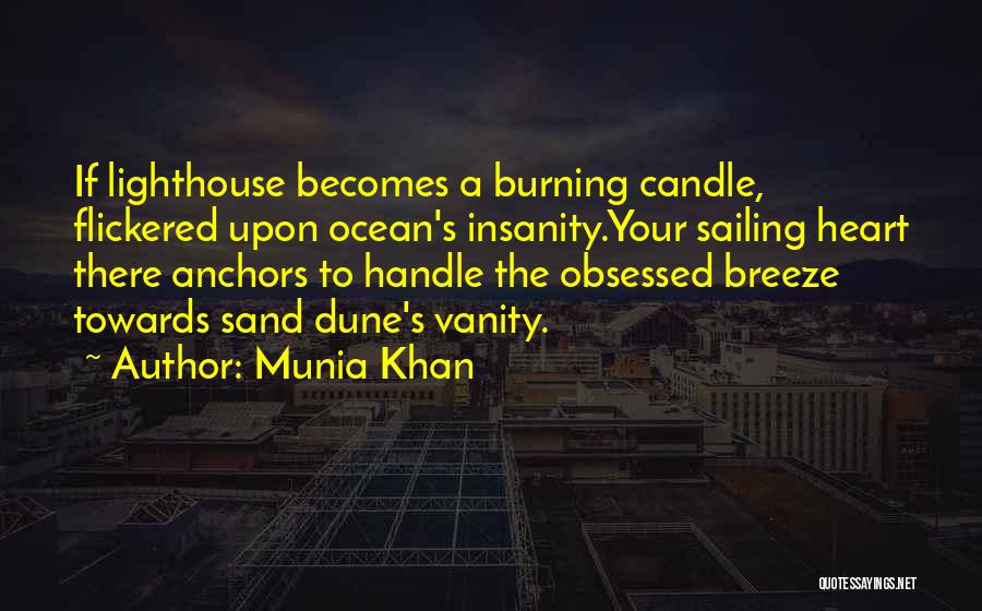 Munia Khan Quotes: If Lighthouse Becomes A Burning Candle, Flickered Upon Ocean's Insanity.your Sailing Heart There Anchors To Handle The Obsessed Breeze Towards