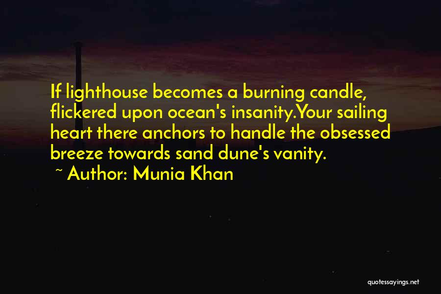 Munia Khan Quotes: If Lighthouse Becomes A Burning Candle, Flickered Upon Ocean's Insanity.your Sailing Heart There Anchors To Handle The Obsessed Breeze Towards