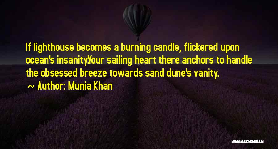 Munia Khan Quotes: If Lighthouse Becomes A Burning Candle, Flickered Upon Ocean's Insanity.your Sailing Heart There Anchors To Handle The Obsessed Breeze Towards