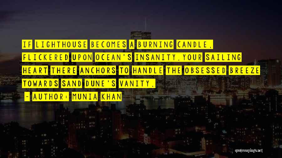 Munia Khan Quotes: If Lighthouse Becomes A Burning Candle, Flickered Upon Ocean's Insanity.your Sailing Heart There Anchors To Handle The Obsessed Breeze Towards