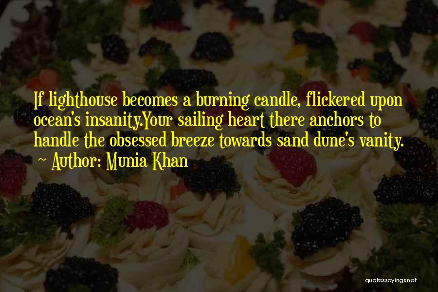 Munia Khan Quotes: If Lighthouse Becomes A Burning Candle, Flickered Upon Ocean's Insanity.your Sailing Heart There Anchors To Handle The Obsessed Breeze Towards