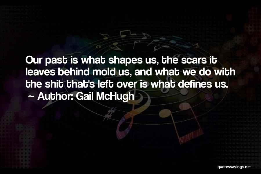 Gail McHugh Quotes: Our Past Is What Shapes Us, The Scars It Leaves Behind Mold Us, And What We Do With The Shit