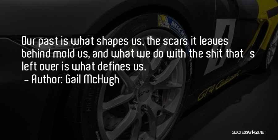 Gail McHugh Quotes: Our Past Is What Shapes Us, The Scars It Leaves Behind Mold Us, And What We Do With The Shit