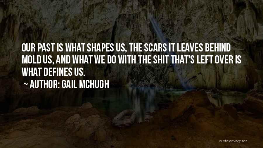 Gail McHugh Quotes: Our Past Is What Shapes Us, The Scars It Leaves Behind Mold Us, And What We Do With The Shit