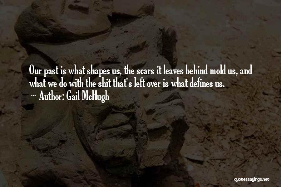 Gail McHugh Quotes: Our Past Is What Shapes Us, The Scars It Leaves Behind Mold Us, And What We Do With The Shit