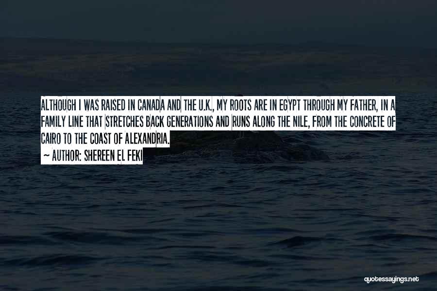 Shereen El Feki Quotes: Although I Was Raised In Canada And The U.k., My Roots Are In Egypt Through My Father, In A Family