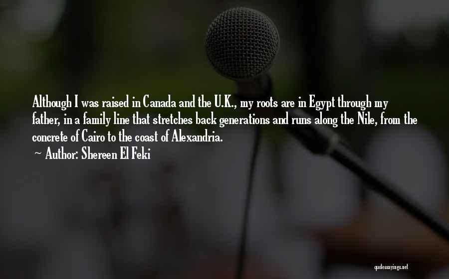 Shereen El Feki Quotes: Although I Was Raised In Canada And The U.k., My Roots Are In Egypt Through My Father, In A Family