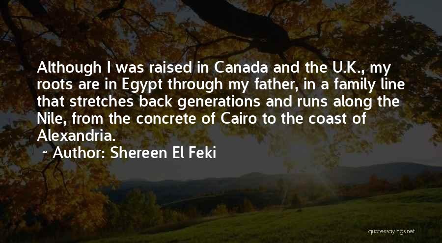 Shereen El Feki Quotes: Although I Was Raised In Canada And The U.k., My Roots Are In Egypt Through My Father, In A Family