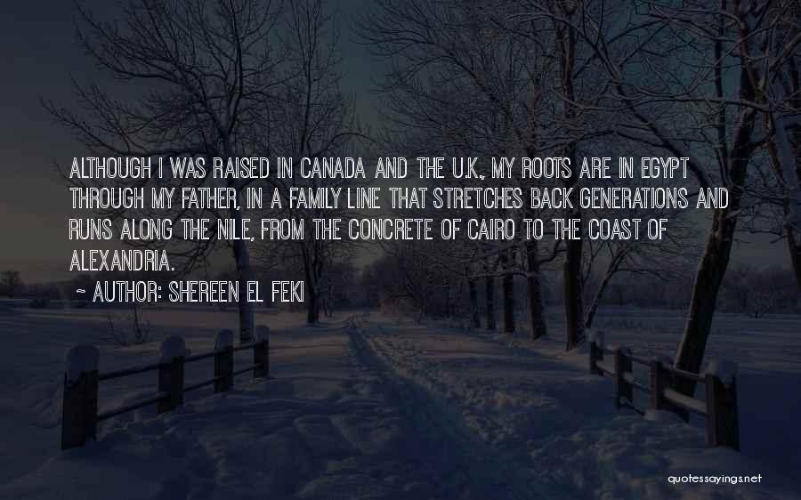 Shereen El Feki Quotes: Although I Was Raised In Canada And The U.k., My Roots Are In Egypt Through My Father, In A Family