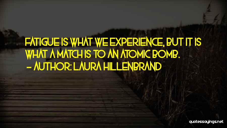 Laura Hillenbrand Quotes: Fatigue Is What We Experience, But It Is What A Match Is To An Atomic Bomb.