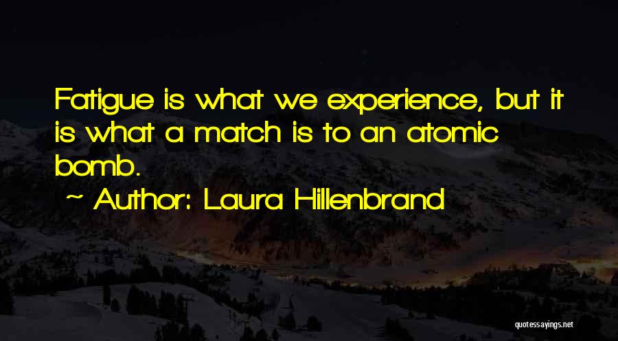 Laura Hillenbrand Quotes: Fatigue Is What We Experience, But It Is What A Match Is To An Atomic Bomb.