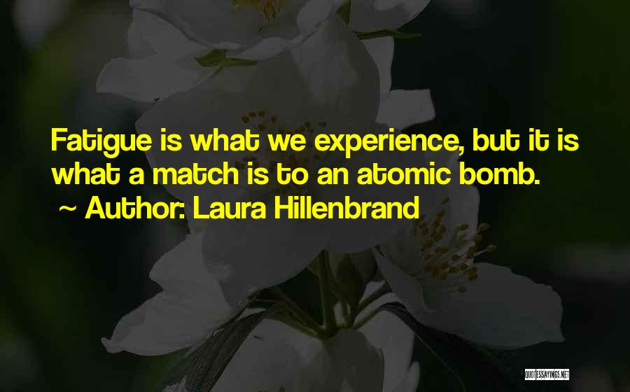 Laura Hillenbrand Quotes: Fatigue Is What We Experience, But It Is What A Match Is To An Atomic Bomb.