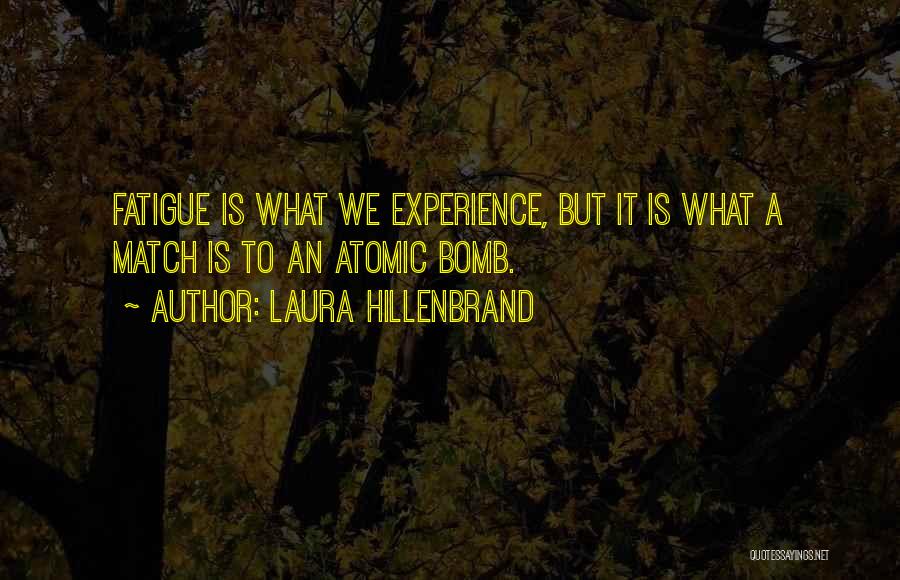 Laura Hillenbrand Quotes: Fatigue Is What We Experience, But It Is What A Match Is To An Atomic Bomb.