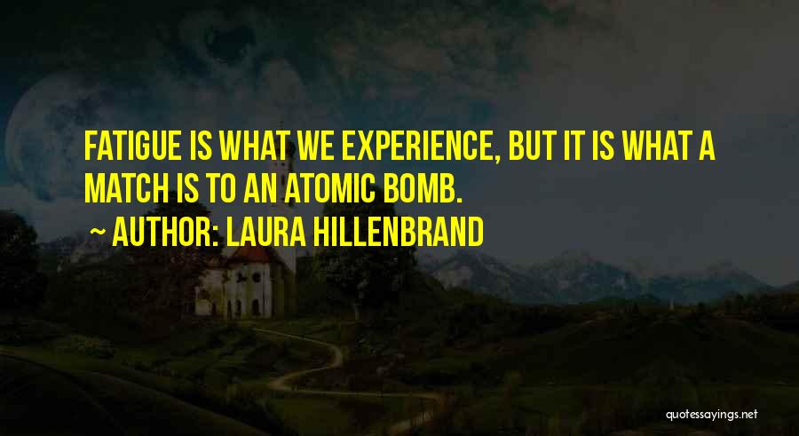 Laura Hillenbrand Quotes: Fatigue Is What We Experience, But It Is What A Match Is To An Atomic Bomb.