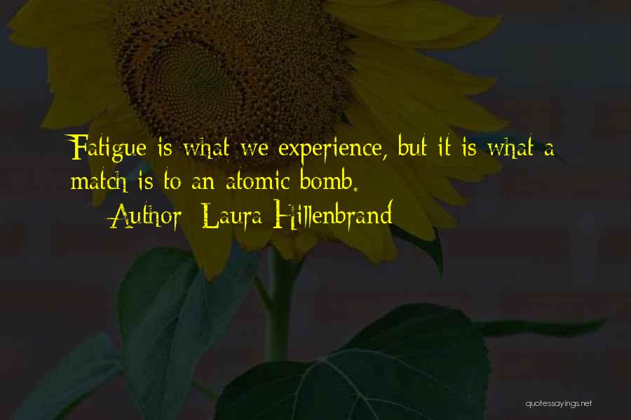 Laura Hillenbrand Quotes: Fatigue Is What We Experience, But It Is What A Match Is To An Atomic Bomb.