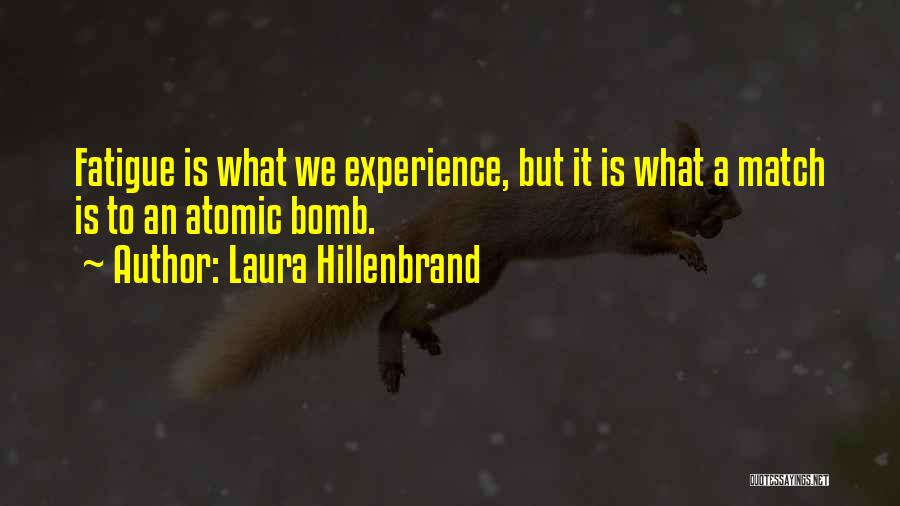 Laura Hillenbrand Quotes: Fatigue Is What We Experience, But It Is What A Match Is To An Atomic Bomb.