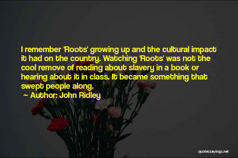 John Ridley Quotes: I Remember 'roots' Growing Up And The Cultural Impact It Had On The Country. Watching 'roots' Was Not The Cool