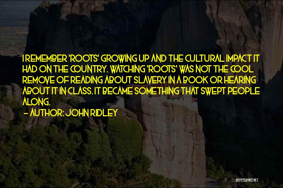 John Ridley Quotes: I Remember 'roots' Growing Up And The Cultural Impact It Had On The Country. Watching 'roots' Was Not The Cool