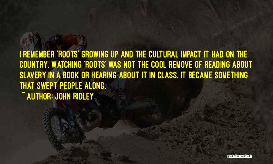 John Ridley Quotes: I Remember 'roots' Growing Up And The Cultural Impact It Had On The Country. Watching 'roots' Was Not The Cool