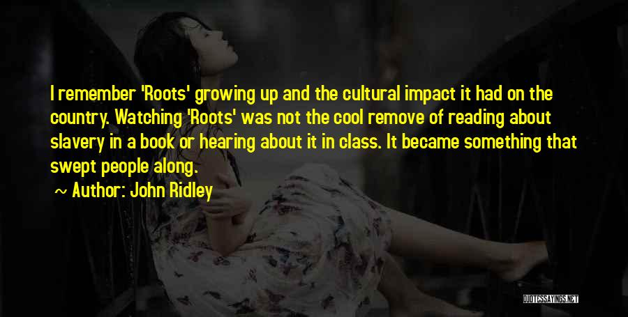 John Ridley Quotes: I Remember 'roots' Growing Up And The Cultural Impact It Had On The Country. Watching 'roots' Was Not The Cool